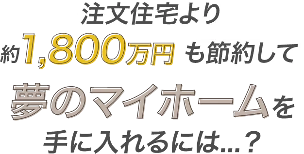 「注文住宅より約1800万円も節約して夢のマイホームを手に入れるには？」の画像