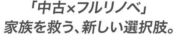 「中古×フルリノベ」家族を救う、新しい選択肢
