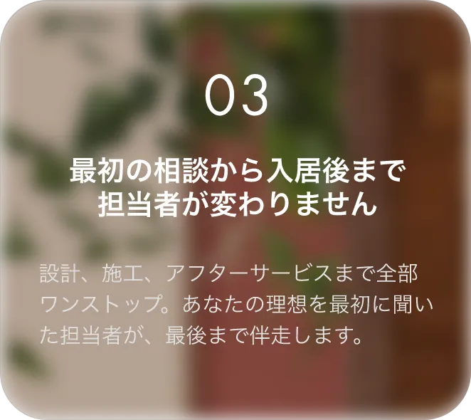 最初の相談から入居後まで担当者が変わりません